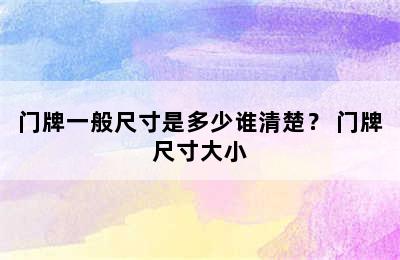 门牌一般尺寸是多少谁清楚？ 门牌尺寸大小